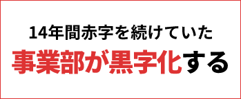 14年間赤字を続けていた事業部が黒字化する